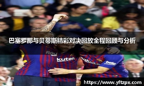 巴塞罗那与贝蒂斯精彩对决回放全程回顾与分析