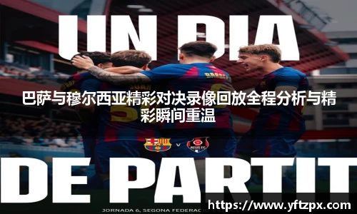 巴萨与穆尔西亚精彩对决录像回放全程分析与精彩瞬间重温